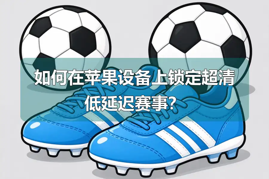 如何在苹果设备上锁定超清低延迟赛事?